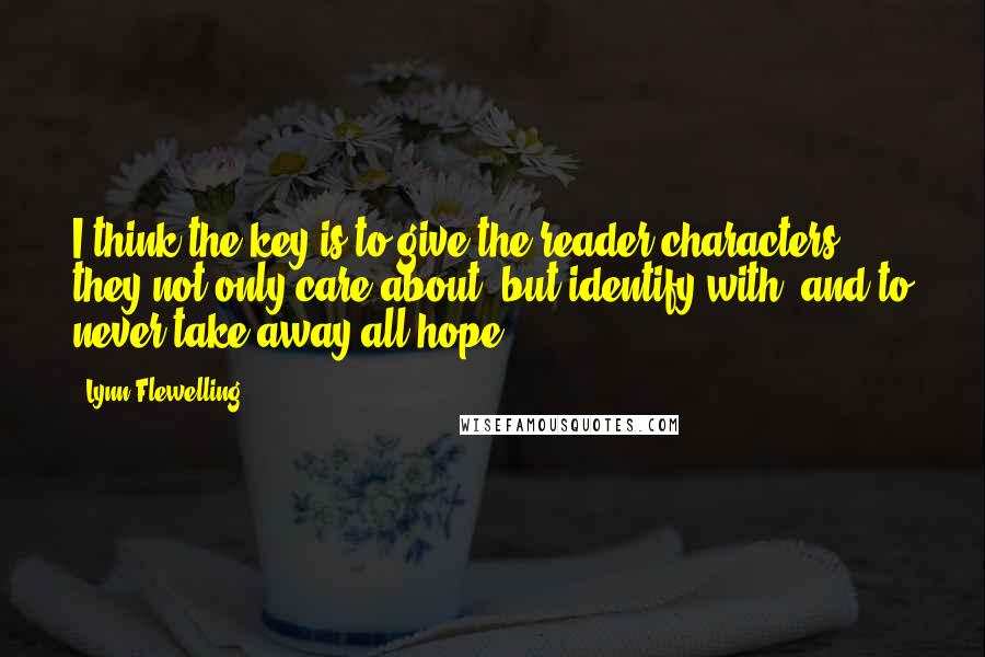 Lynn Flewelling Quotes: I think the key is to give the reader characters they not only care about, but identify with, and to never take away all hope.