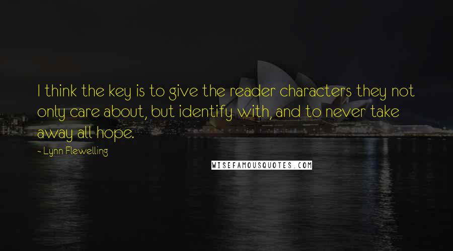 Lynn Flewelling Quotes: I think the key is to give the reader characters they not only care about, but identify with, and to never take away all hope.