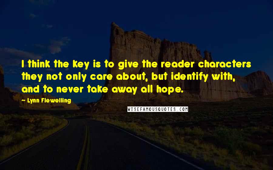 Lynn Flewelling Quotes: I think the key is to give the reader characters they not only care about, but identify with, and to never take away all hope.