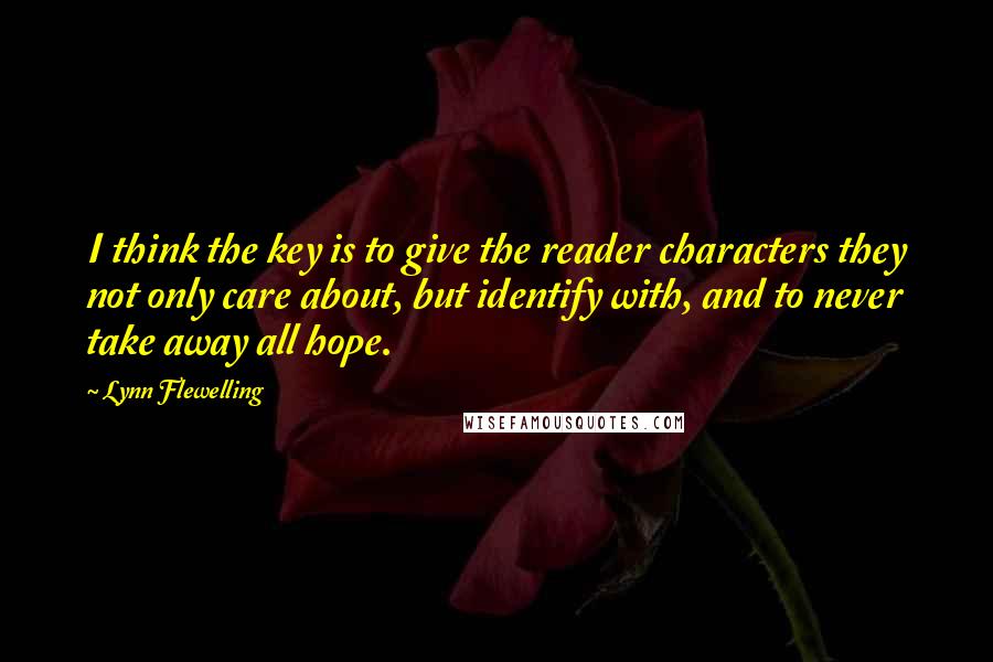 Lynn Flewelling Quotes: I think the key is to give the reader characters they not only care about, but identify with, and to never take away all hope.