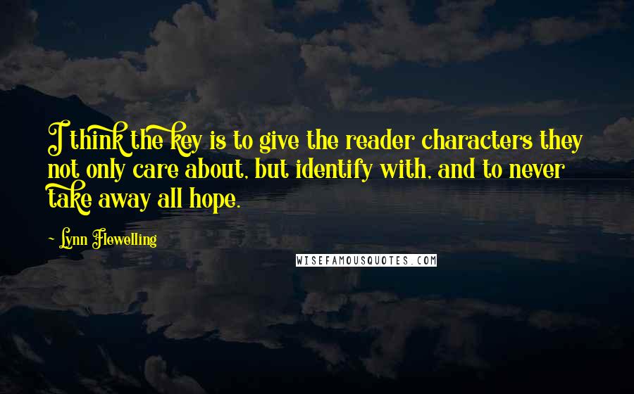 Lynn Flewelling Quotes: I think the key is to give the reader characters they not only care about, but identify with, and to never take away all hope.