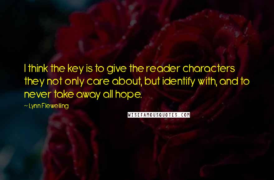Lynn Flewelling Quotes: I think the key is to give the reader characters they not only care about, but identify with, and to never take away all hope.