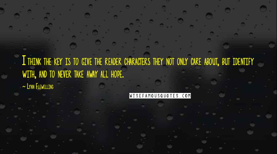 Lynn Flewelling Quotes: I think the key is to give the reader characters they not only care about, but identify with, and to never take away all hope.