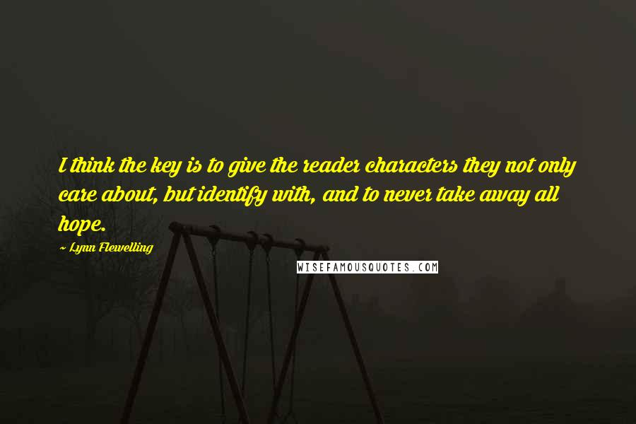 Lynn Flewelling Quotes: I think the key is to give the reader characters they not only care about, but identify with, and to never take away all hope.