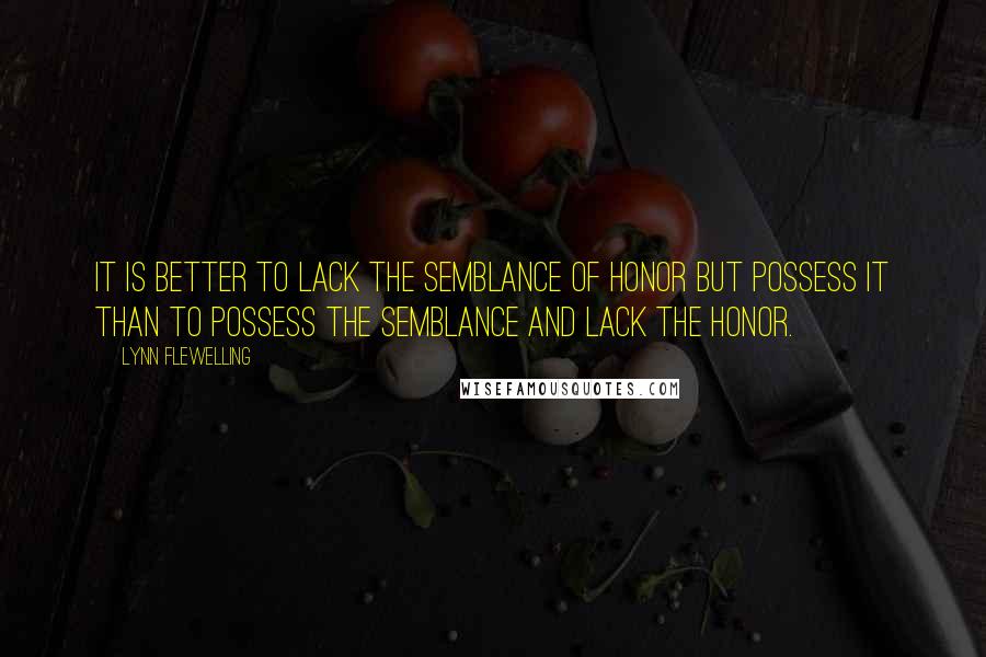 Lynn Flewelling Quotes: It is better to lack the semblance of honor but possess it than to possess the semblance and lack the honor.