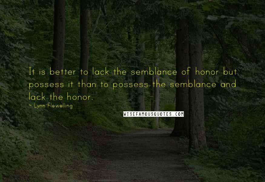 Lynn Flewelling Quotes: It is better to lack the semblance of honor but possess it than to possess the semblance and lack the honor.