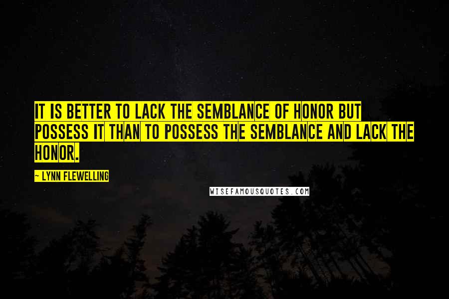 Lynn Flewelling Quotes: It is better to lack the semblance of honor but possess it than to possess the semblance and lack the honor.