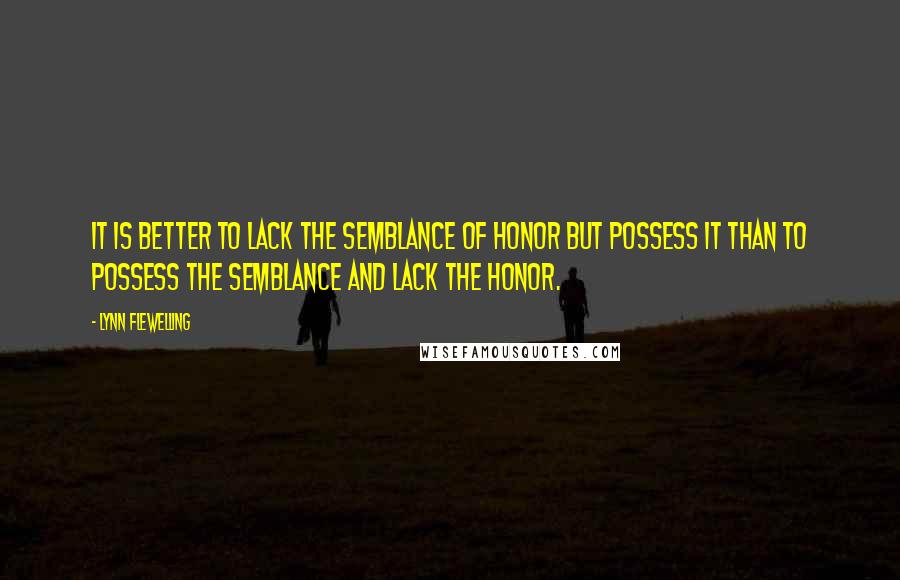 Lynn Flewelling Quotes: It is better to lack the semblance of honor but possess it than to possess the semblance and lack the honor.