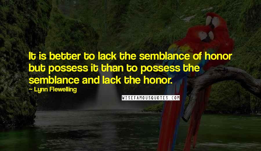 Lynn Flewelling Quotes: It is better to lack the semblance of honor but possess it than to possess the semblance and lack the honor.