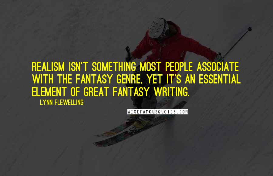 Lynn Flewelling Quotes: Realism isn't something most people associate with the fantasy genre, yet it's an essential element of great fantasy writing.