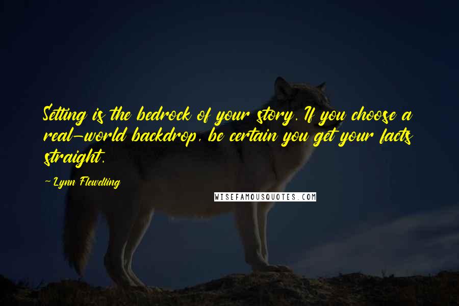 Lynn Flewelling Quotes: Setting is the bedrock of your story. If you choose a real-world backdrop, be certain you get your facts straight.