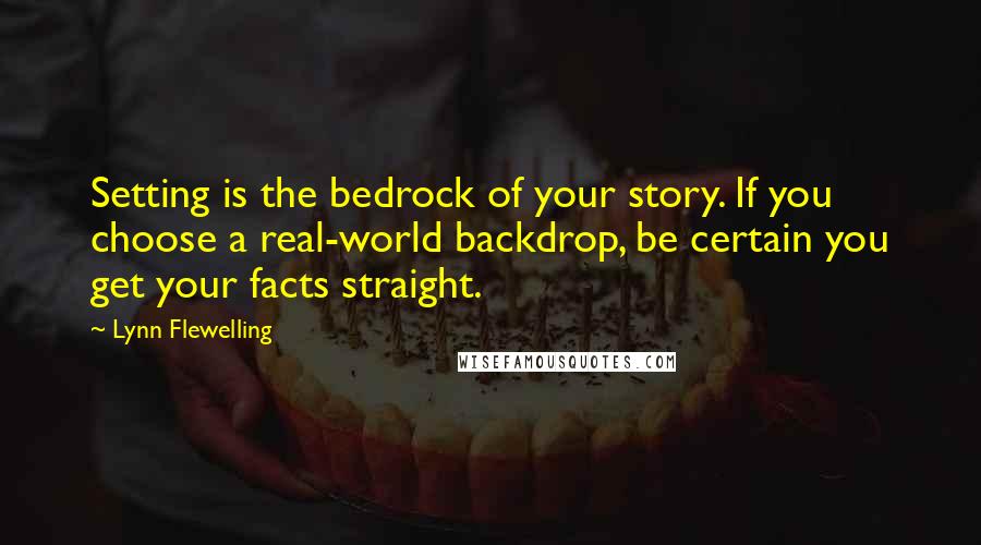 Lynn Flewelling Quotes: Setting is the bedrock of your story. If you choose a real-world backdrop, be certain you get your facts straight.