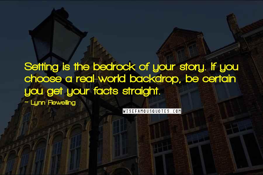 Lynn Flewelling Quotes: Setting is the bedrock of your story. If you choose a real-world backdrop, be certain you get your facts straight.