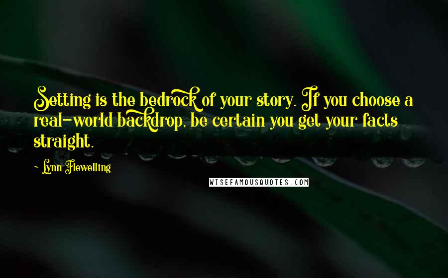 Lynn Flewelling Quotes: Setting is the bedrock of your story. If you choose a real-world backdrop, be certain you get your facts straight.