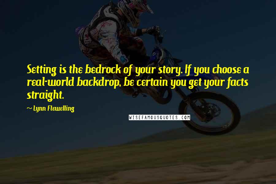 Lynn Flewelling Quotes: Setting is the bedrock of your story. If you choose a real-world backdrop, be certain you get your facts straight.