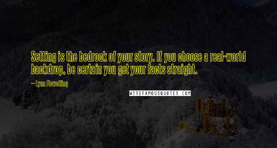 Lynn Flewelling Quotes: Setting is the bedrock of your story. If you choose a real-world backdrop, be certain you get your facts straight.