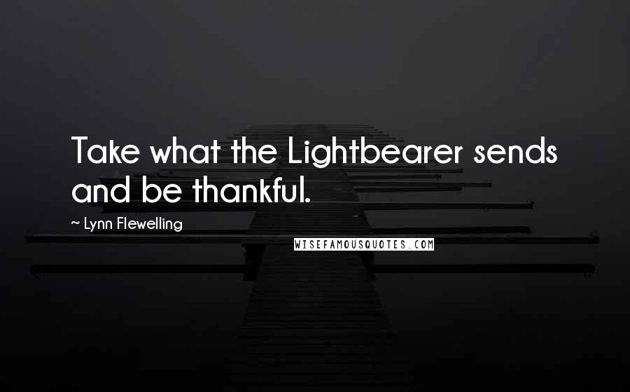 Lynn Flewelling Quotes: Take what the Lightbearer sends and be thankful.