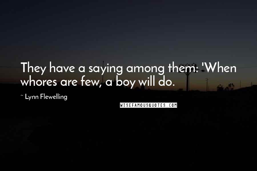 Lynn Flewelling Quotes: They have a saying among them: 'When whores are few, a boy will do.