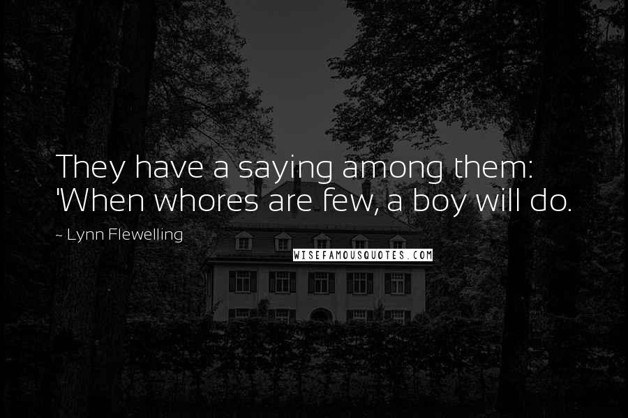 Lynn Flewelling Quotes: They have a saying among them: 'When whores are few, a boy will do.