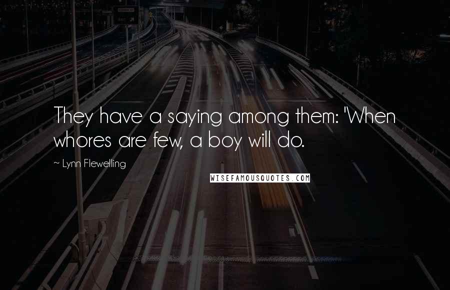 Lynn Flewelling Quotes: They have a saying among them: 'When whores are few, a boy will do.