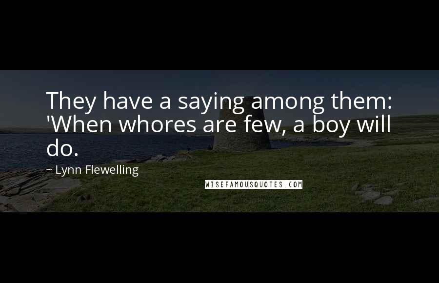 Lynn Flewelling Quotes: They have a saying among them: 'When whores are few, a boy will do.