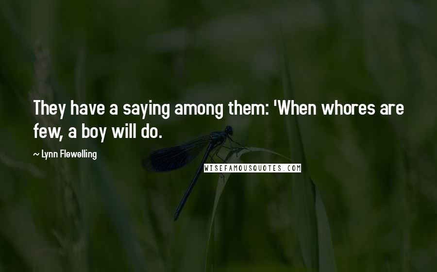 Lynn Flewelling Quotes: They have a saying among them: 'When whores are few, a boy will do.