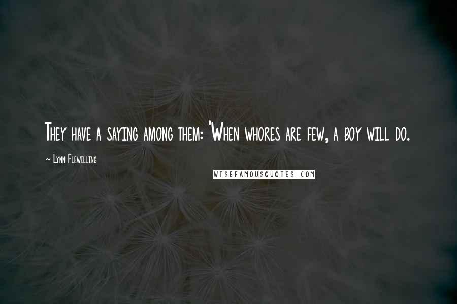 Lynn Flewelling Quotes: They have a saying among them: 'When whores are few, a boy will do.