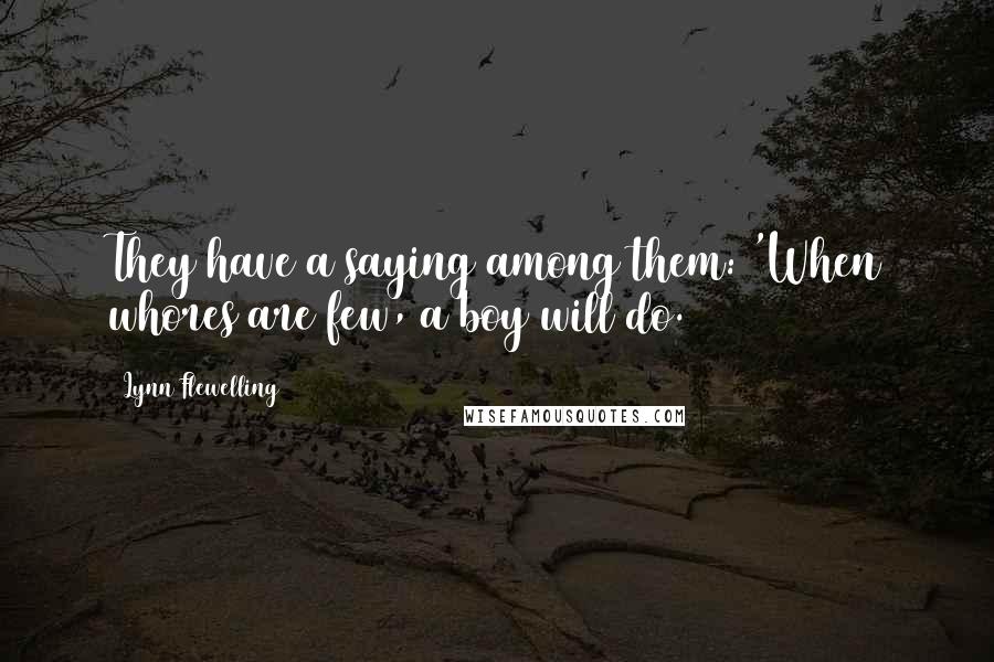 Lynn Flewelling Quotes: They have a saying among them: 'When whores are few, a boy will do.