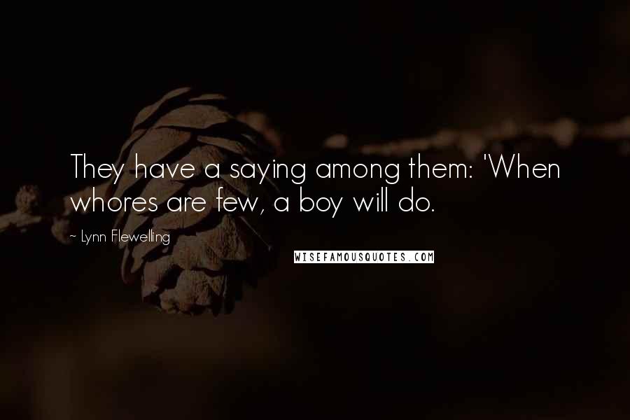 Lynn Flewelling Quotes: They have a saying among them: 'When whores are few, a boy will do.