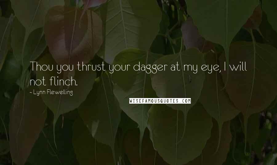 Lynn Flewelling Quotes: Thou you thrust your dagger at my eye, I will not flinch.