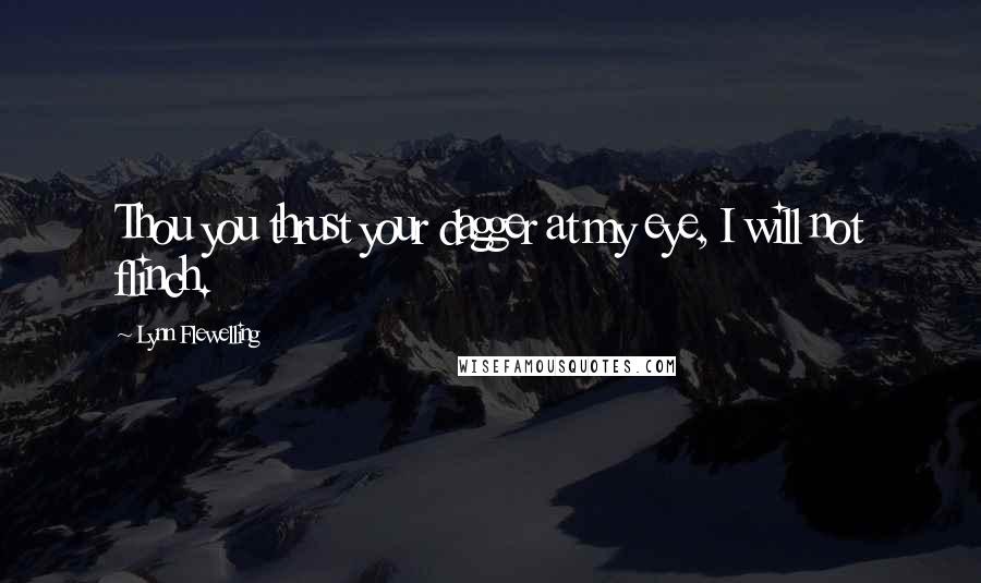 Lynn Flewelling Quotes: Thou you thrust your dagger at my eye, I will not flinch.