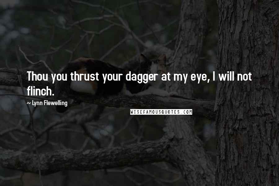 Lynn Flewelling Quotes: Thou you thrust your dagger at my eye, I will not flinch.