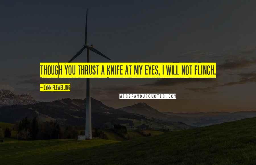 Lynn Flewelling Quotes: Though you thrust a knife at my eyes, I will not flinch.