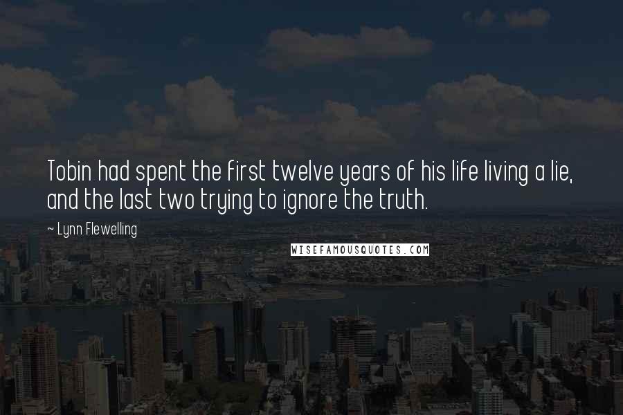 Lynn Flewelling Quotes: Tobin had spent the first twelve years of his life living a lie, and the last two trying to ignore the truth.