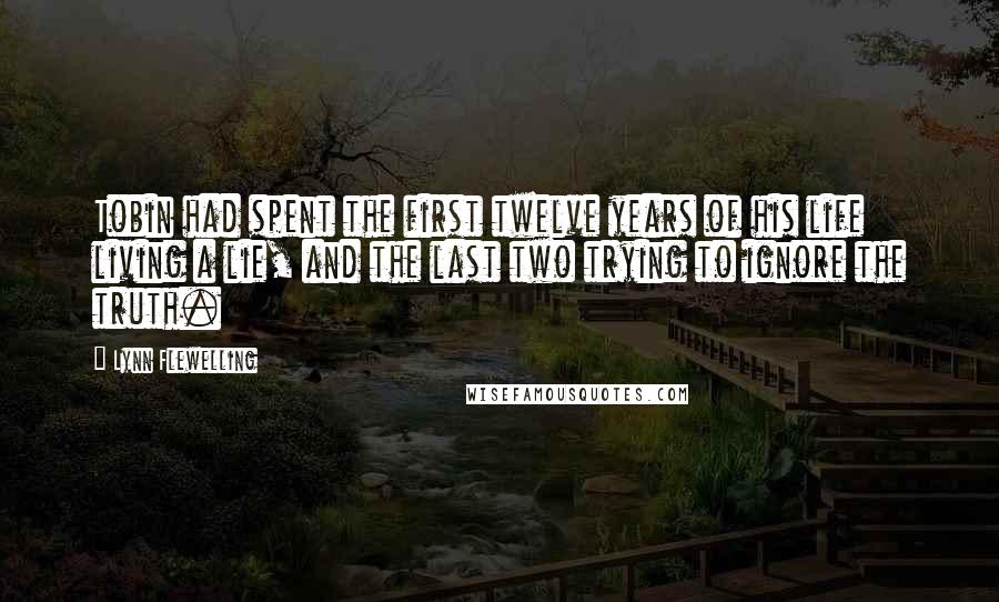 Lynn Flewelling Quotes: Tobin had spent the first twelve years of his life living a lie, and the last two trying to ignore the truth.