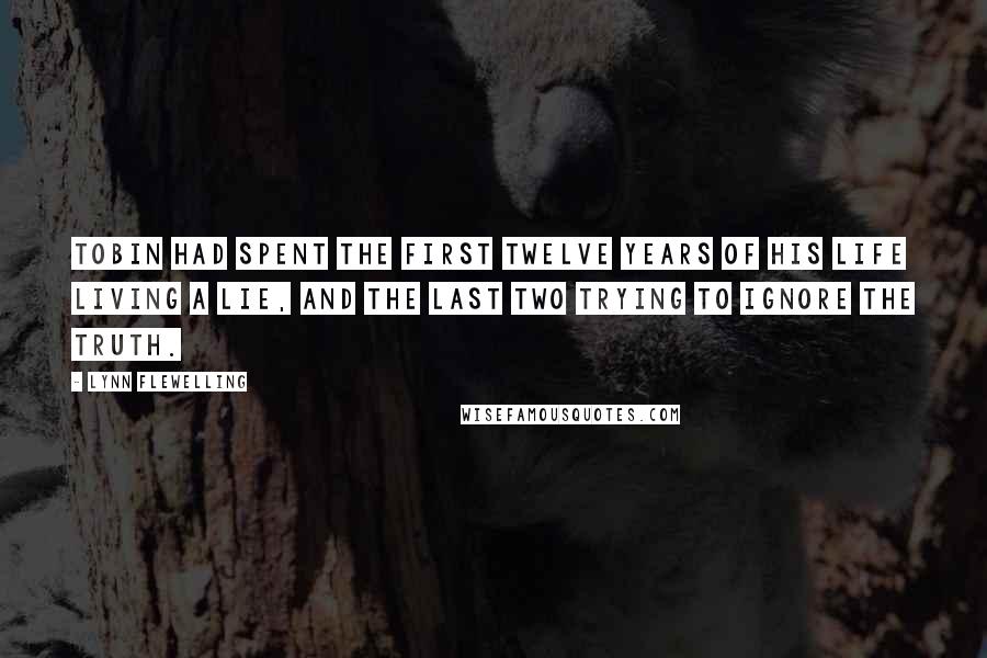 Lynn Flewelling Quotes: Tobin had spent the first twelve years of his life living a lie, and the last two trying to ignore the truth.