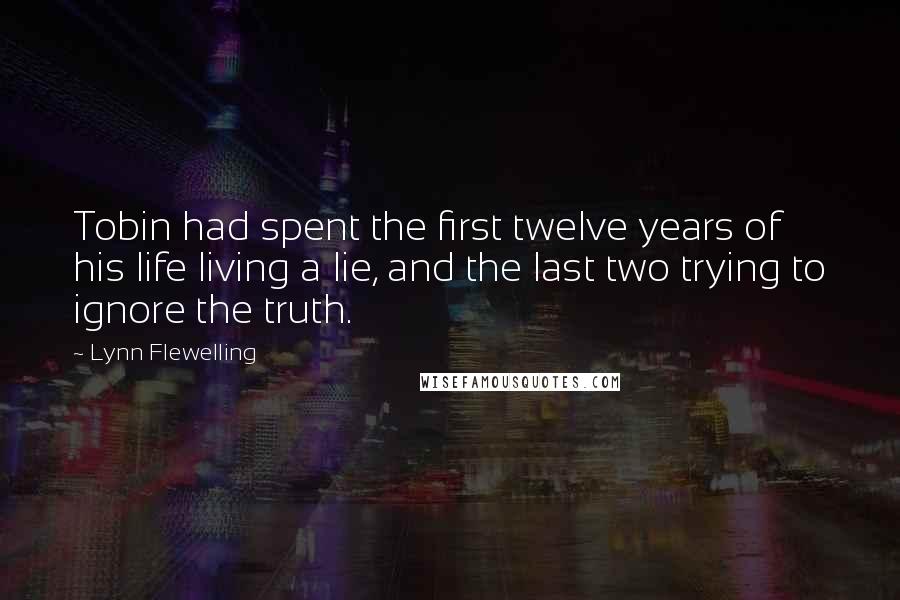 Lynn Flewelling Quotes: Tobin had spent the first twelve years of his life living a lie, and the last two trying to ignore the truth.