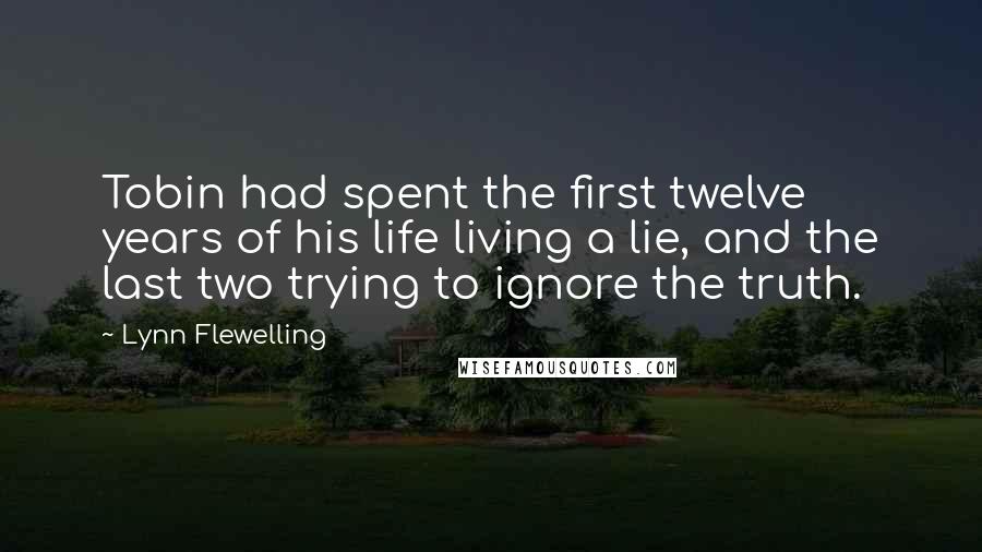 Lynn Flewelling Quotes: Tobin had spent the first twelve years of his life living a lie, and the last two trying to ignore the truth.