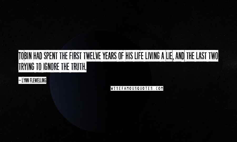 Lynn Flewelling Quotes: Tobin had spent the first twelve years of his life living a lie, and the last two trying to ignore the truth.