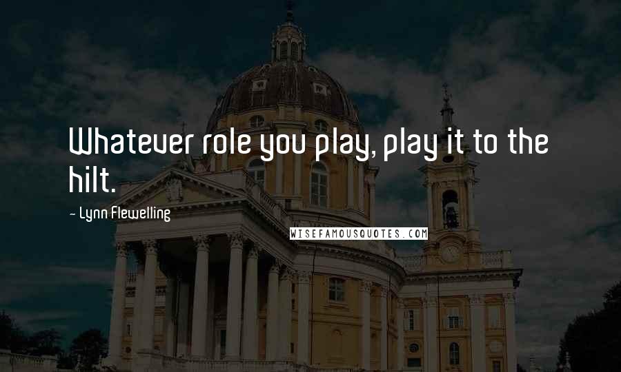 Lynn Flewelling Quotes: Whatever role you play, play it to the hilt.