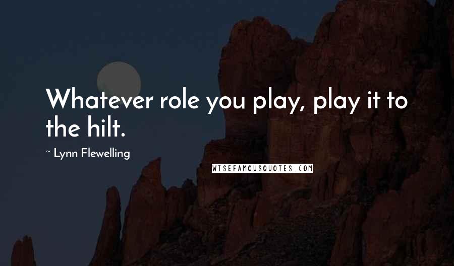 Lynn Flewelling Quotes: Whatever role you play, play it to the hilt.