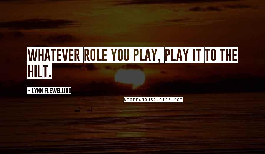 Lynn Flewelling Quotes: Whatever role you play, play it to the hilt.