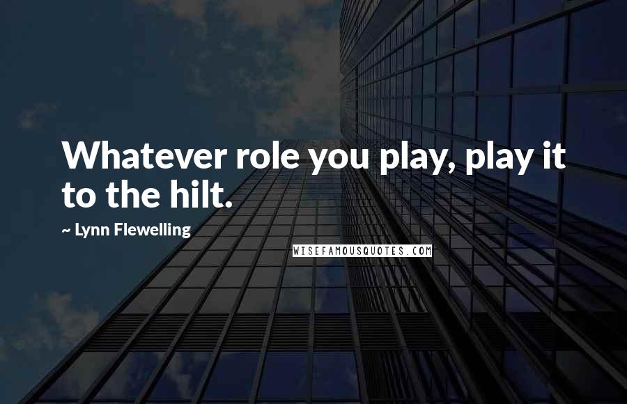 Lynn Flewelling Quotes: Whatever role you play, play it to the hilt.