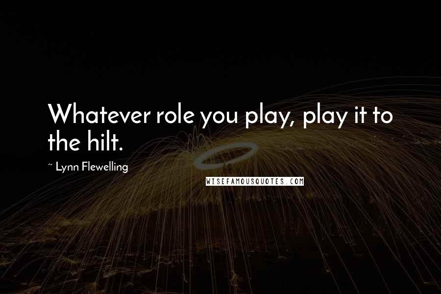 Lynn Flewelling Quotes: Whatever role you play, play it to the hilt.