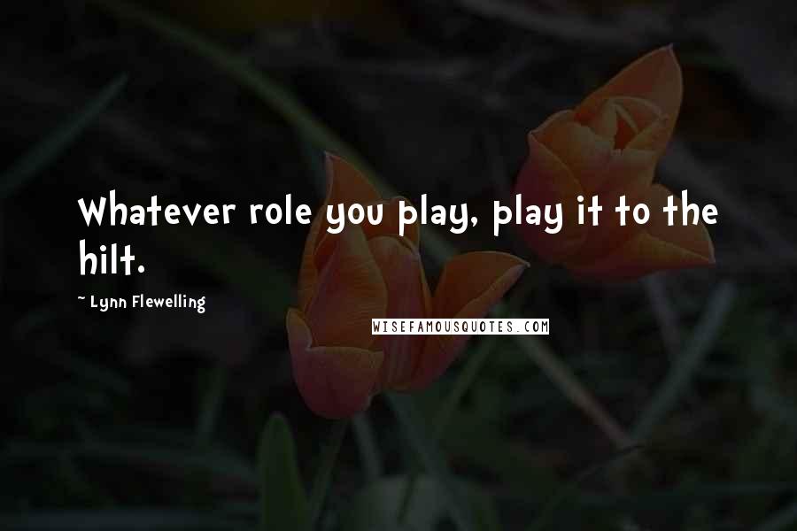 Lynn Flewelling Quotes: Whatever role you play, play it to the hilt.