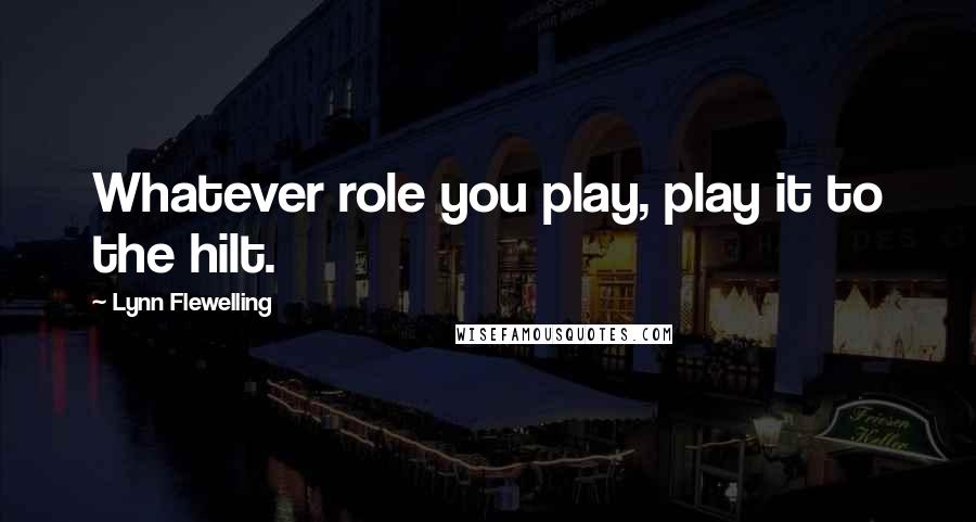 Lynn Flewelling Quotes: Whatever role you play, play it to the hilt.