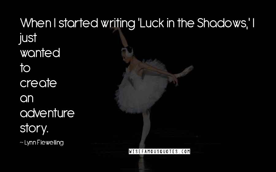 Lynn Flewelling Quotes: When I started writing 'Luck in the Shadows,' I just wanted to create an adventure story.