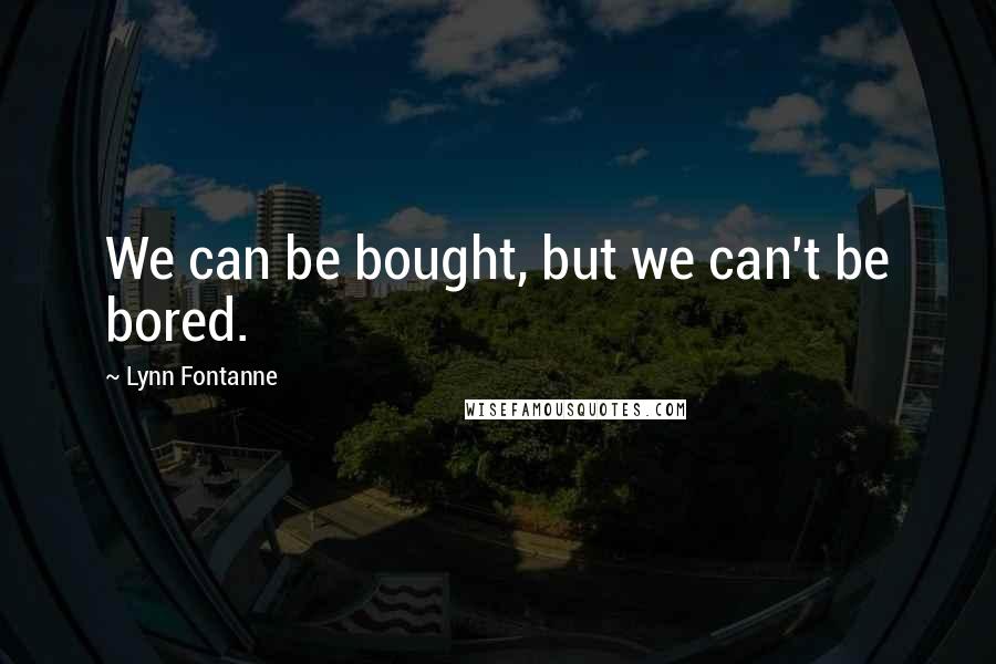 Lynn Fontanne Quotes: We can be bought, but we can't be bored.