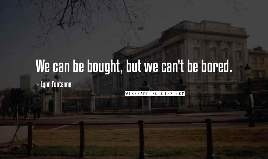 Lynn Fontanne Quotes: We can be bought, but we can't be bored.