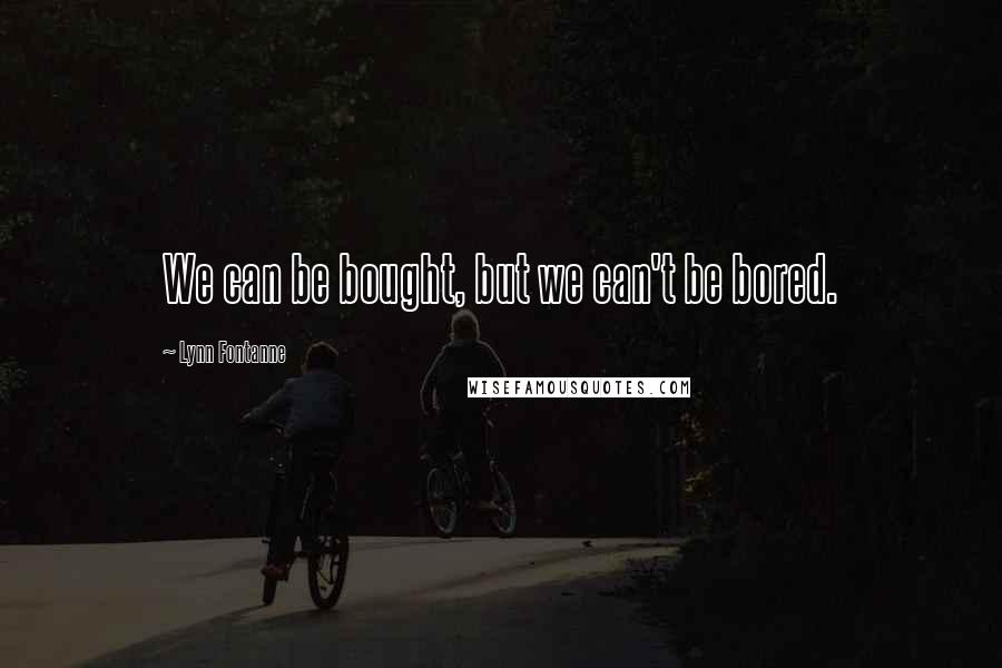 Lynn Fontanne Quotes: We can be bought, but we can't be bored.